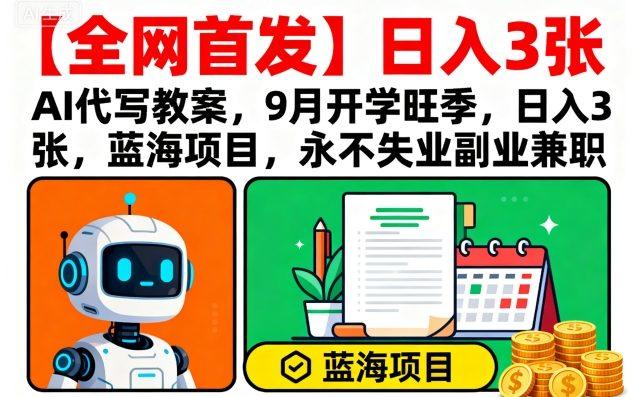 【全网首发】AI代写教案，9月开学旺季，日入3张，蓝海项目，永不失业副业兼职-新时光资源网