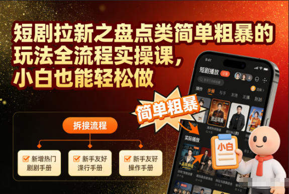 短剧拉新之盘点类简单粗暴的玩法全流程实操课,小白也能轻松做-新时光资源网