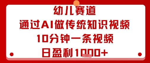 幼儿赛道：通过AI做传统知识视频，10分钟一条视频，日盈利多张-新时光资源网