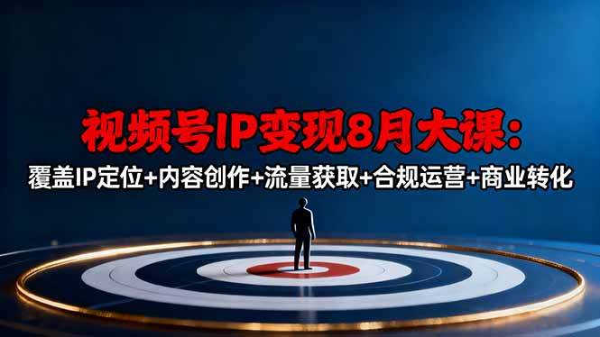 视频号IP变现8月大课，覆盖IP定位+内容创作+流量获取+合规运营+商业转化-新时光资源网