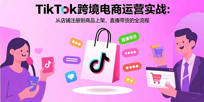 TikTok跨境电商运营实战：从店铺注册到商品上架、直播带货的全流程-新时光资源网
