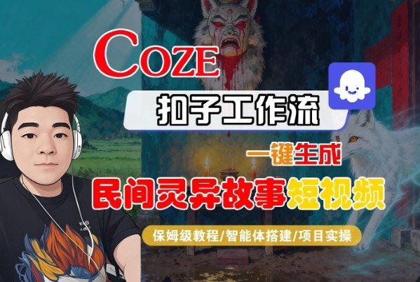 Coze扣子智能体工作流一键生成“民间灵异故事“短视频,全流程保姆级教学-新时光资源网