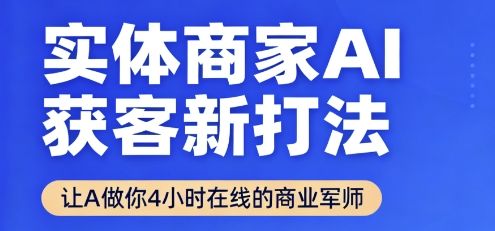 实体商家AI获客新打法【2025年9月】​让AI做你24小时在线的商业军师，效率开挂，甩开盲目摸索-新时光资源网