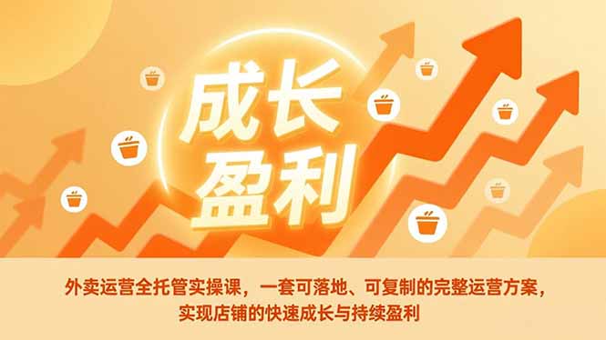外卖运营全托管实操课，一套可落地、可复制的完整运营方案，实现店铺的快速成长与持续盈利-新时光资源网