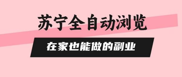 苏宁全自动浏览，在家也能做的副业，无需人工，0风控，单机日入5张+，直接矩阵开干【揭秘】-新时光资源网