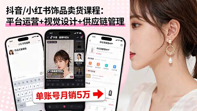 抖音/小红书饰品卖货课程：平台运营+视觉设计+供应链管理，单账号月销5万-新时光资源网