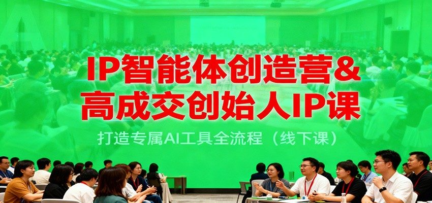 IP智能体创造营&高成交创始人IP课，打造专属AI工具全流程(线下课)-新时光资源网