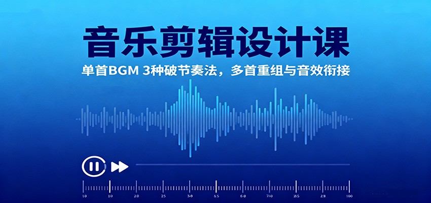 音乐剪辑设计课:单首BGM 3种破节奏法,多首重组与音效衔接-新时光资源网