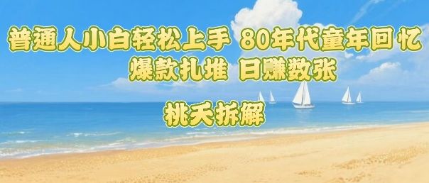 普通人小白轻松上手 80年代童年回忆杀，爆款扎堆，日入数张-新时光资源网