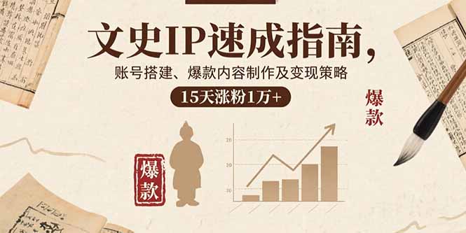 文史IP速成指南，账号搭建、爆款内容制作及变现策略，15天涨粉1万+-新时光资源网