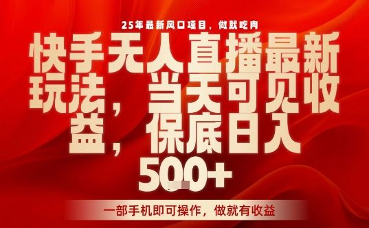 25年最新风口项目，快手无人直播，当天做当天出收益，不违规，一部手机即可操作，保底日入5张+【揭秘】-新时光资源网
