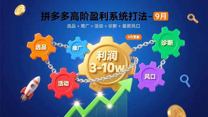 拼多多高阶盈利系统打法-9月：选品+推广+活动+诊断+最新风口，月利润3-10w-新时光资源网