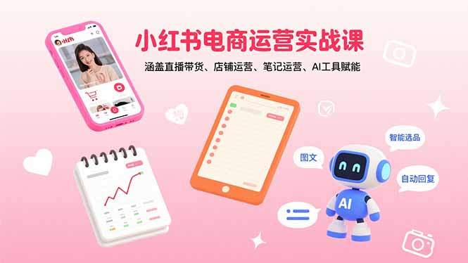小红书电商运营实战课：涵盖直播带货、店铺运营、笔记运营、AI工具赋能-新时光资源网