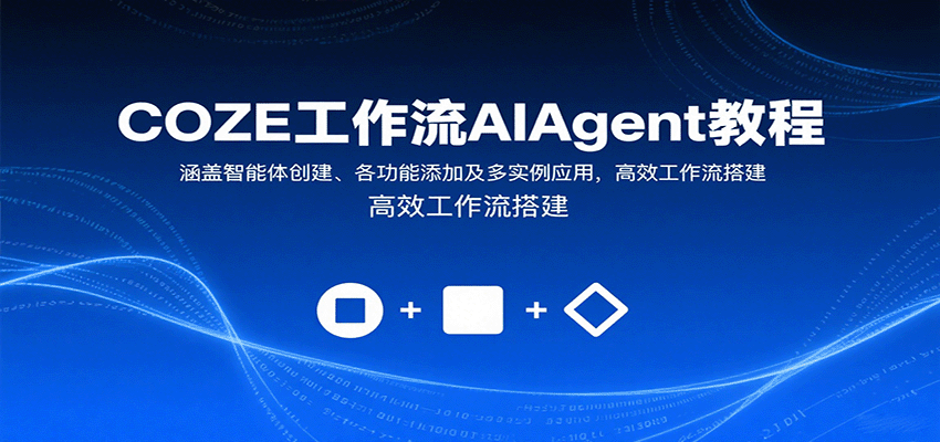 COZE工作流AIAgent教程：涵盖智能体创建、各功能添加及多实例应用，高效工作流搭建-新时光资源网