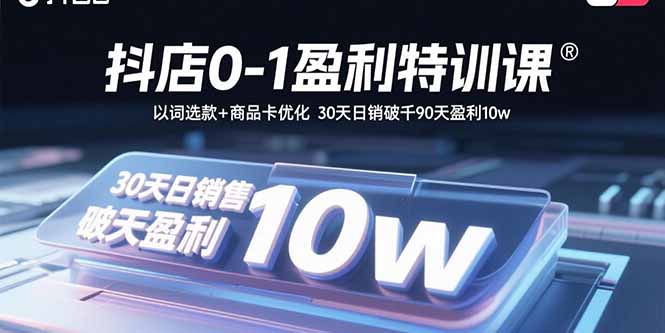 抖店0-1盈利特训课：以词选款+商品卡优化 30天日销破千90天盈利10w-新时光资源网