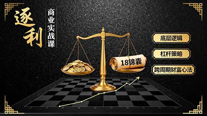 《逐 利》商业实战课，底层逻辑、杠杆策略、18锦囊，跨周期财富心法-新时光资源网