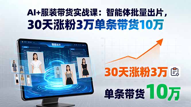 AI+服装带货实战课：智能体批量出片，30天涨粉3万单条带货10万-新时光资源网