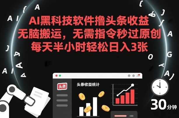 AI黑科技软件撸头条收益，无脑搬运，无需指令秒过原创，每天半小时轻松日入3张【揭秘】-新时光资源网