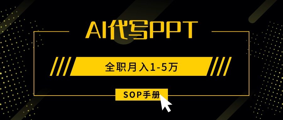 AI代写之高效制作PPT，永不失业副业兼职，全职月入1-5万【SOP手册】-新时光资源网