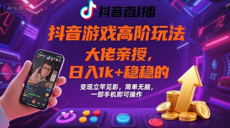 抖音游戏大佬高阶玩法，日入 1k + 稳稳的，变现立竿见影，简单无脑，一部手机即可操作【揭秘】-新时光资源网