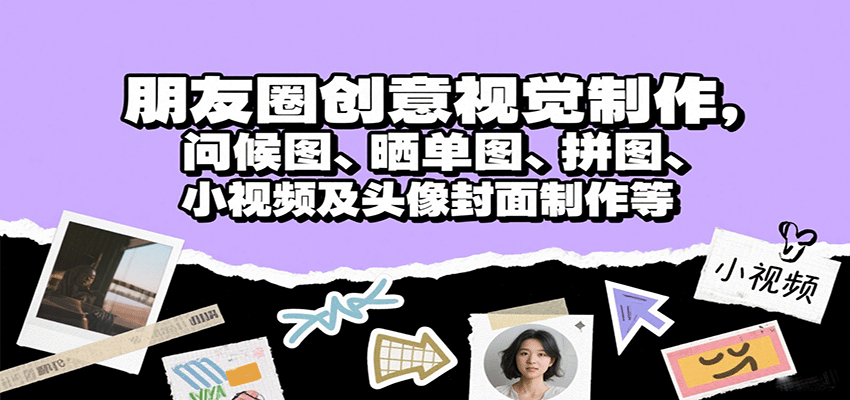 朋友圈创意视觉制作，问候图、晒单图、拼图、小视频及头像封面制作等-新时光资源网