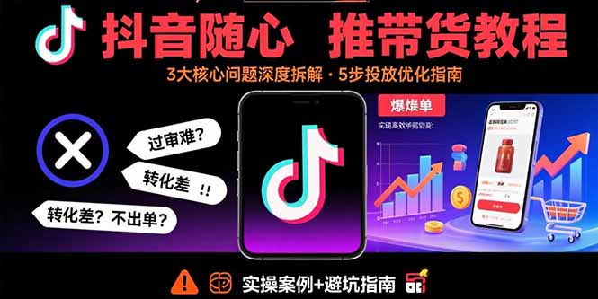 抖音随心推带货教程：拆解过审难/转化差/不出单 等常见问题 实现高效带货-新时光资源网
