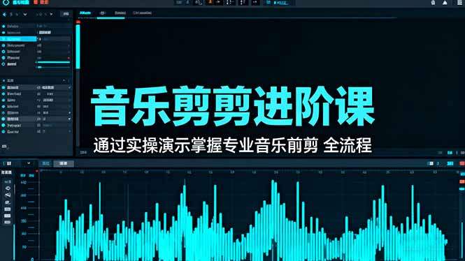 音乐剪辑进阶课：通过实操演示掌握专业的音乐剪辑全流程技能-新时光资源网
