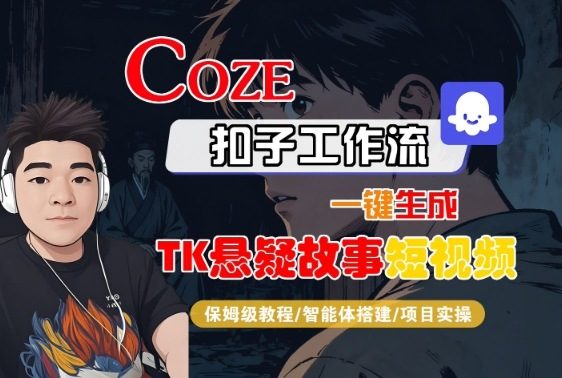 Coze扣子智能体工作流一键生成“TK悬疑故事“短视频，全流程保姆级教学-新时光资源网