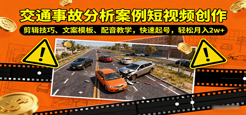 交通事故分析案例短视频创作，剪辑技巧、文案模板、配音教学，快速起号，轻松月入2w+-新时光资源网