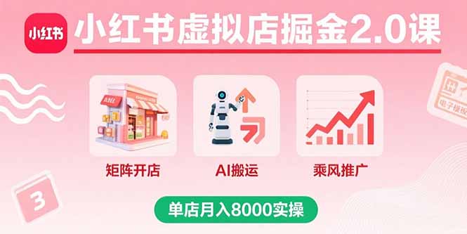 小红书虚拟店掘金2.0课，矩阵开店+AI搬运+乘风推广，单店月入8000实操-新时光资源网
