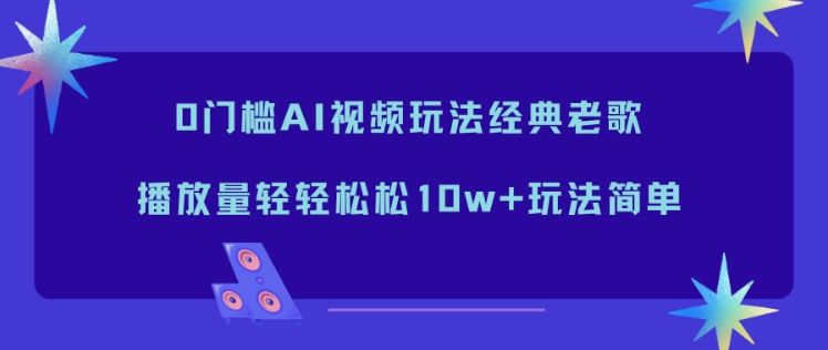 0门槛AI视频玩法经典老歌，播放量轻轻松松10w+玩法简单-新时光资源网
