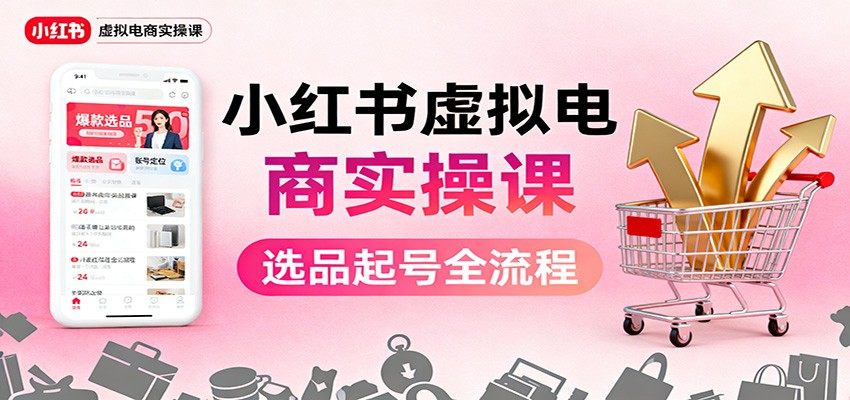 小红书虚拟电商实操课:选品起号+AI 内容创作+店铺运营+引流私域+自动化发笔记-新时光资源网