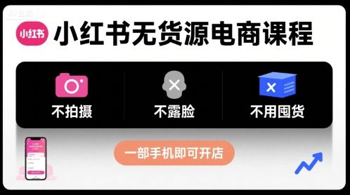 小红书无货源电商课程，不拍摄不露脸不用囤货，一部手机即可开店-新时光资源网