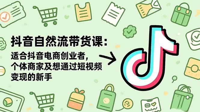 抖音自然流带货课：适合抖音电商创业者,个体商家及想通过短视频变现的新手-新时光资源网