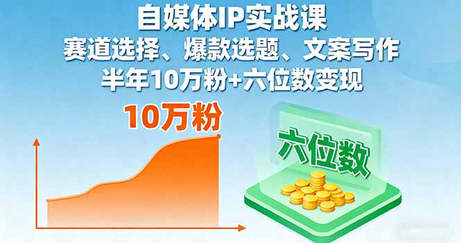 自媒体IP实战课，赛道选择、爆款选题、文案写作，半年10万粉+六位数变现-新时光资源网