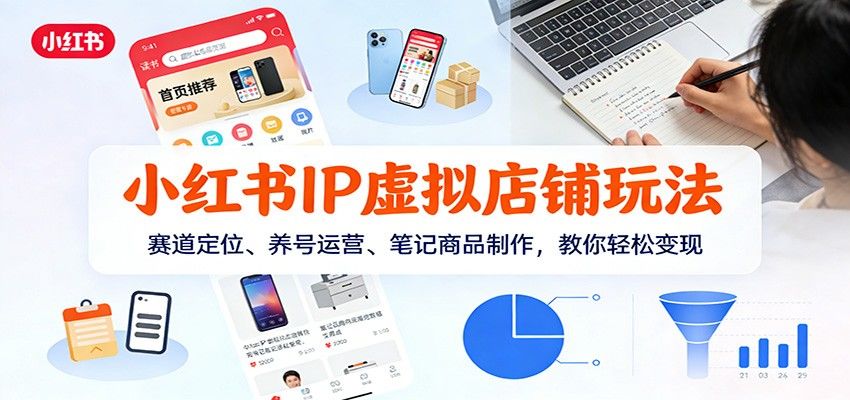 小红书IP虚拟店铺玩法，赛道定位、养号运营、笔记商品制作，教你轻松变现-新时光资源网