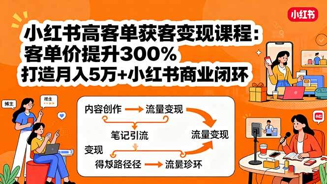 小红书高客单获客变现课程：客单价提升300%，打造月入10万+小红书商业闭环-新时光资源网