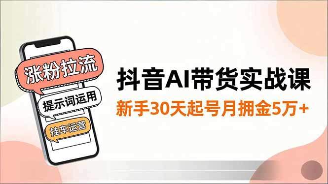 抖音AI带货实战课,涨粉拉流、提示词运用、挂车运营,新手30天起号月佣金5万+-新时光资源网