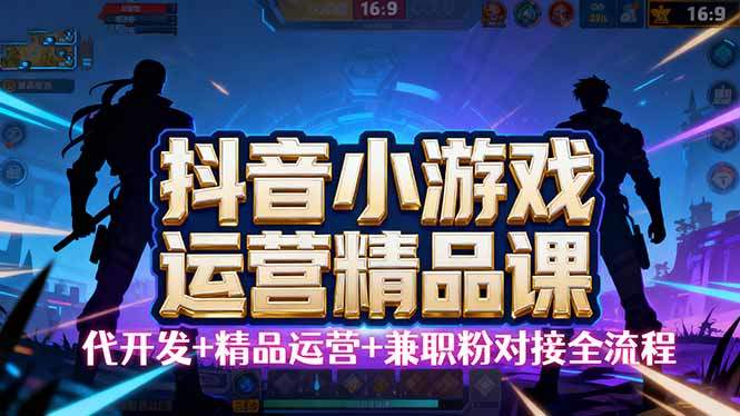 【抖音小游戏精品运营课】小白也可以操作，从0开始学小游戏运营，操作…-新时光资源网
