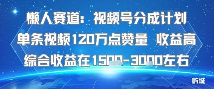 懒人赛道：视频号分成计划单条视频120W点赞量 收益高综合收益在1.5K左右-新时光资源网