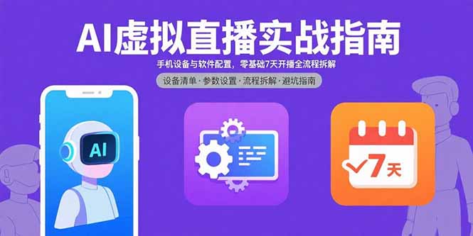 AI虚拟直播实战指南，手机设备与软件配置，零基础7天开播全流程拆解-新时光资源网