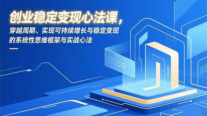 创业稳定变现心法课，穿越周期、实现可持续增长与稳定变现的系统性思维框架与实战心法-新时光资源网