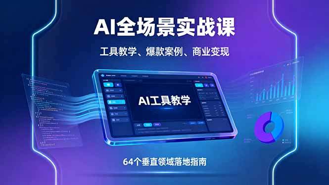 AI全场景实战课，工具教学、爆款案例、商业变现，64个垂直领域落地指南-新时光资源网
