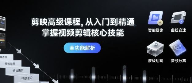 剪映高级课程，从入门到精通，掌握视频剪辑核心技能-新时光资源网