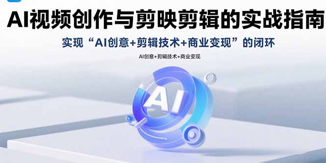 AI视频创作与剪映剪辑的实战指南，实现AI创意+剪辑技术+商业变现的闭环-新时光资源网