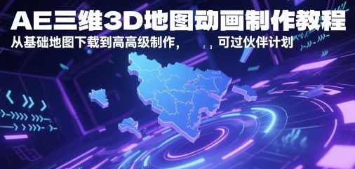 AE三维3D地图动画制作教程，从基础地图下载到高级制作，可过伙伴计划-新时光资源网