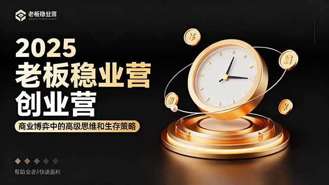 2025老板稳赚创业营：商业博弈中高级思维和生存策略，帮助创业者快速盈利-新时光资源网