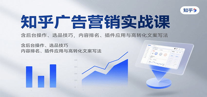知乎广告营销实战课，含后台操作、选品技巧，内容排名、插件应用与高转化文案写法-新时光资源网