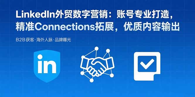 LinkedIn外贸数字营销：账号专业打造，精准Connections拓展，优质内容输出-新时光资源网