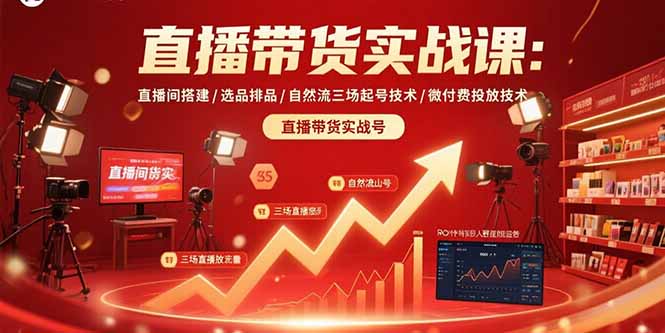直播带货实战课：直播间搭建/选品排品/自然流三场起号技术/微付费投放技术-新时光资源网